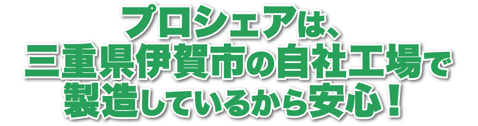 プロシェアは、三重県伊賀市の自社工場で製造しているから安心！